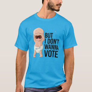 But I don't wanna vote T-Shirt