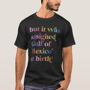 But It Was Assigned Gulf of Mexico at Birth  T-Shirt