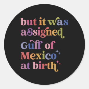 But It Was Igned Gulf Of Mexico At Birth  Classic Round Sticker