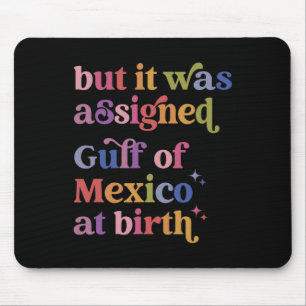 But It Was Igned Gulf Of Mexico At Birth Mouse Pad