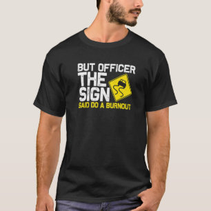 But Officer the Sign Said Do a Burnout Car 4 T-Shirt