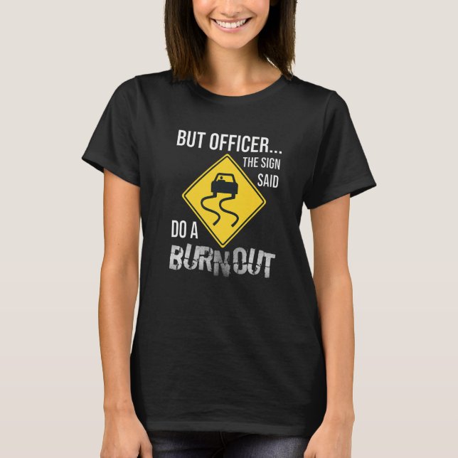 But Officer the Sign Said Do a Burnout Car T-Shirt (Front)