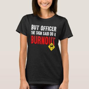 But Officer The Sign Said Do A Burnout Car T-Shirt