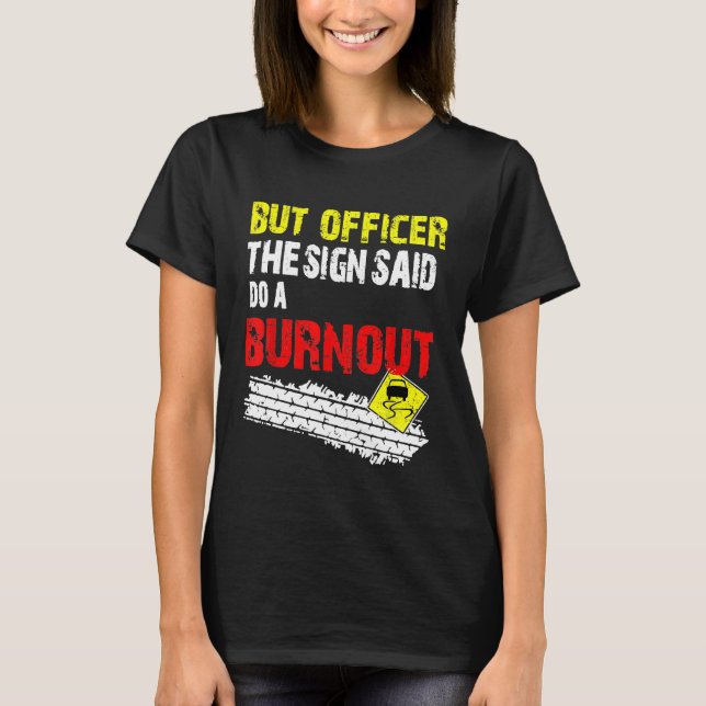 But Officer The Sign Said Do A Burnout Cars T-Shirt (Front)