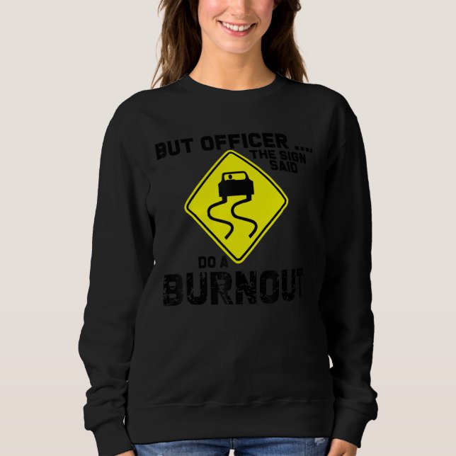 But Officer the Sign Said Do a Burnout Funny Car Sweatshirt (Front)