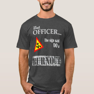 But officer the sign said do a burnout, funny car  T-Shirt