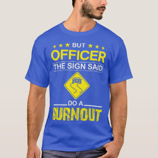 But Officer the Sign Said Do a Burnout, Funny Car  T-Shirt