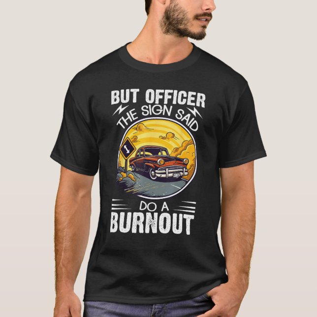 But Officer the Sign Said Do a Burnout T-Shirt (Front)