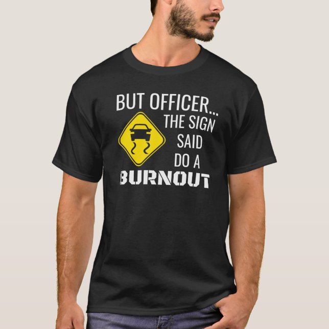 But Officer The Sign Said Do A Burnout T-Shirt (Front)