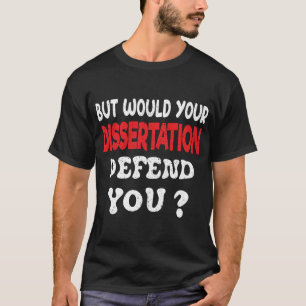 But Would Your Dissertation Defend You Apparel T-S T-Shirt