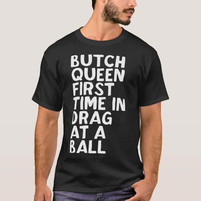 Butch Queen First Time In Drag At A Ball Funny T-Shirt (Front)