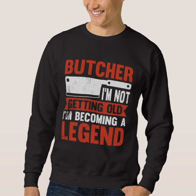 Butcher I m Not Getting Old I m Becoming A Legend Sweatshirt (Front)