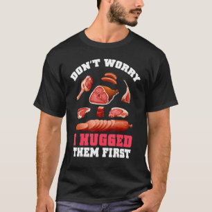 Butchers Don't Worry I Hugged Them First Meat T-Shirt