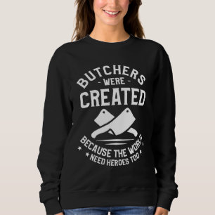 Butchers Were Created Because The World Need Heroe Sweatshirt