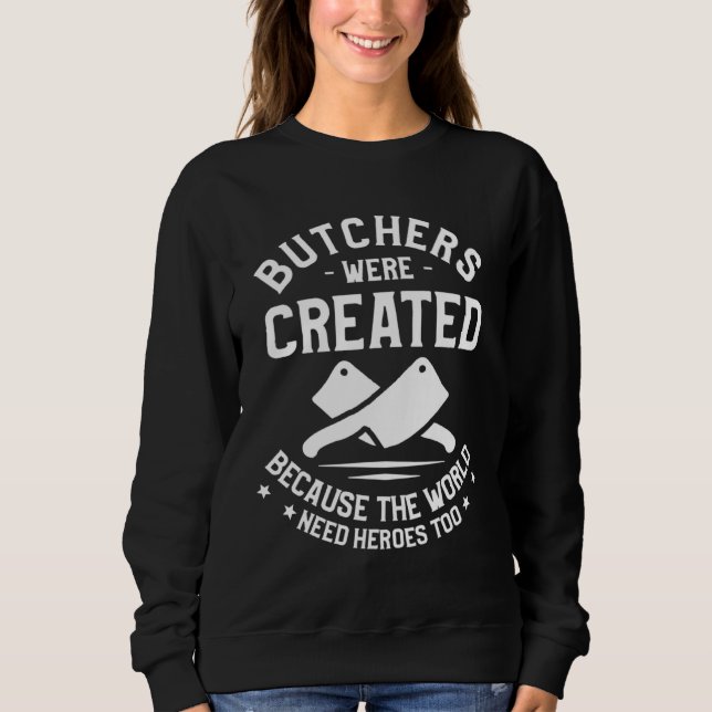 Butchers Were Created Because The World Need Heroe Sweatshirt (Front)