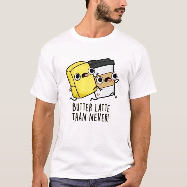 Butter Late Than Never Funny Food Pun  T-Shirt (Front)