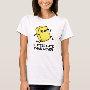 Butter Late Than Never Funny Food Pun  T-Shirt
