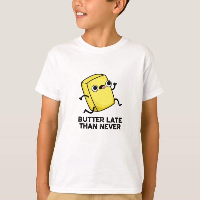 Butter Late Than Never Funny Food Pun  T-Shirt (Front)