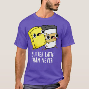 Butter Latte Than Never Cute Food Pun T-Shirt