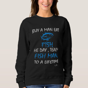 Buy A Man Eat Fish He Day Teach Fish Man Sweatshirt