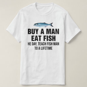 Buy A Man Eat Fish He Day, Teach Fish Man  T-Shirt
