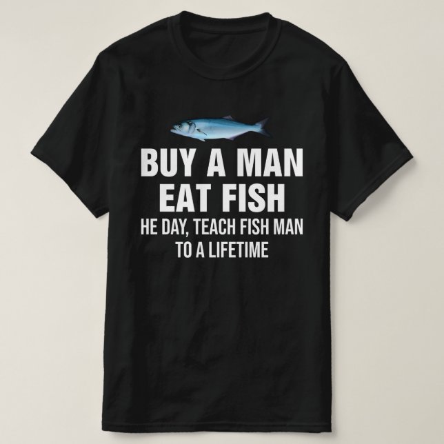 Buy A Man Eat Fish He Day, Teach Fish Man  T-Shirt (Design Front)