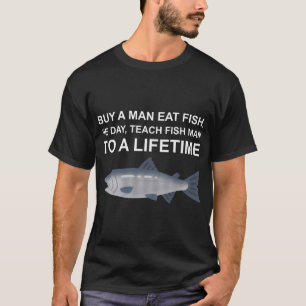 Buy A Man Eat Fish, He Day, Teach Fish Man To A Li T-Shirt