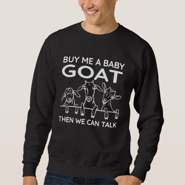 Buy Me A Baby Goat Then We Can Talk   Baby Goat Sweatshirt (Front)