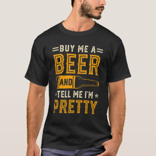 Buy Me A Beer And Tell Me I'm Pretty Beer T-Shirt