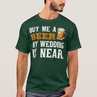Buy Me a Beer My Wedding is Near Drinking T T-Shirt