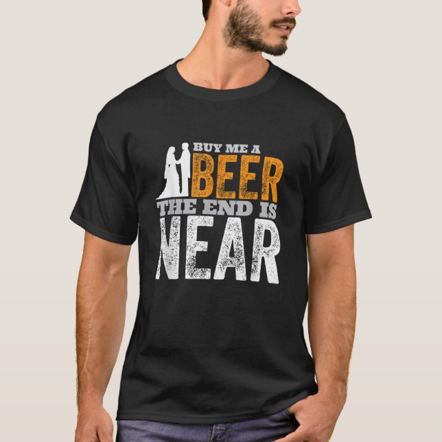 Buy Me A Beer The End Is Near Funny Getting Marrie T-Shirt (Front)