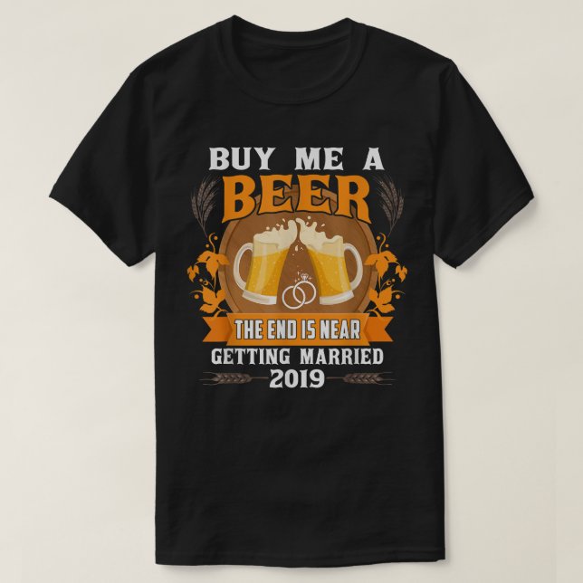Buy Me A Beer The End Is Near Getting Married 2019 T-Shirt (Design Front)