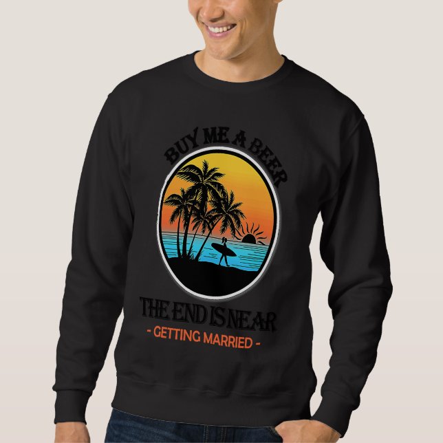 Buy Me a Beer the End Is Near Getting Married Bach Sweatshirt (Front)