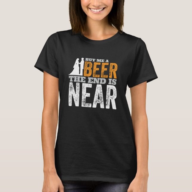 Buy Me A Beer The End Is Near  Getting Married Gro T-Shirt (Front)
