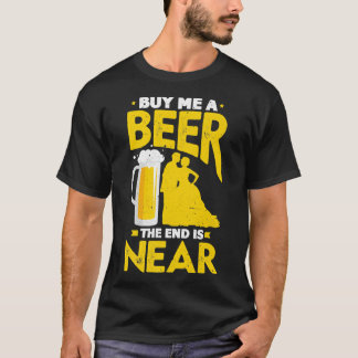 Buy me a beer the end is near says the groom befor T-Shirt