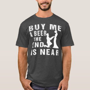 Buy me a beer the end is near The Groom Bachelor S T-Shirt