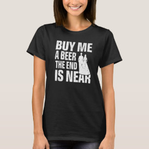 Buy Me a Beer the End Is Near Wedding Bachelor Pa T-Shirt
