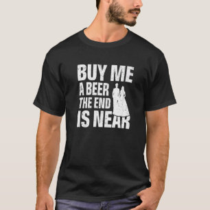 Buy Me a Beer the End Is Near Wedding Bachelor Pa T-Shirt