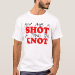 buy me a shot, I'm tying the knot T-Shirt<br><div class="desc">Great stag night t-shirt</div>