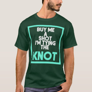 Buy me a shot Ix27m tying the knot 1 T-Shirt