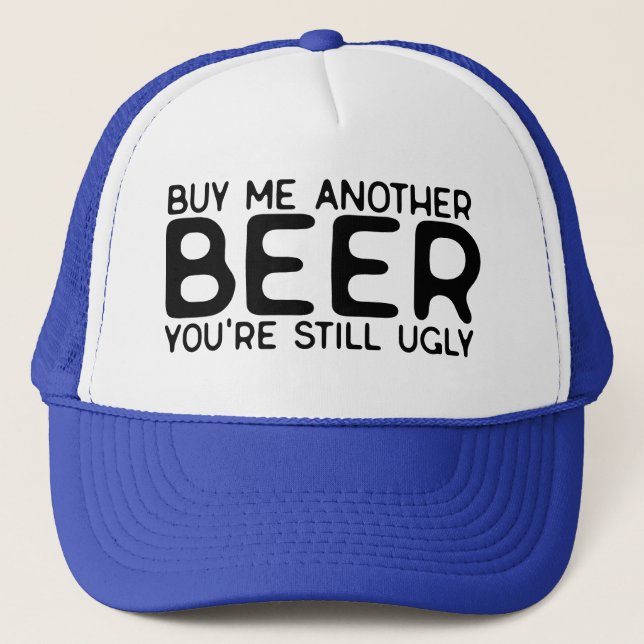 Buy Me Another Beer You're Still Ugly Trucker Hat (Front)