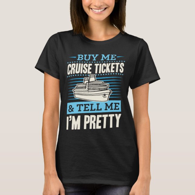 Buy Me Cruise Tickets And Tell Me I m Pretty T-Shirt (Front)