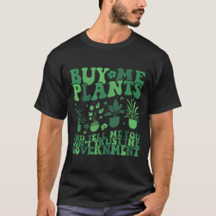 Buy Me Plants And Tell Me You Don't Trust The Gove T-Shirt