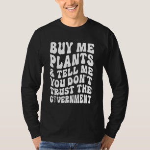 Buy Me Plants And Tell Me You Don't Trust The Gove T-Shirt