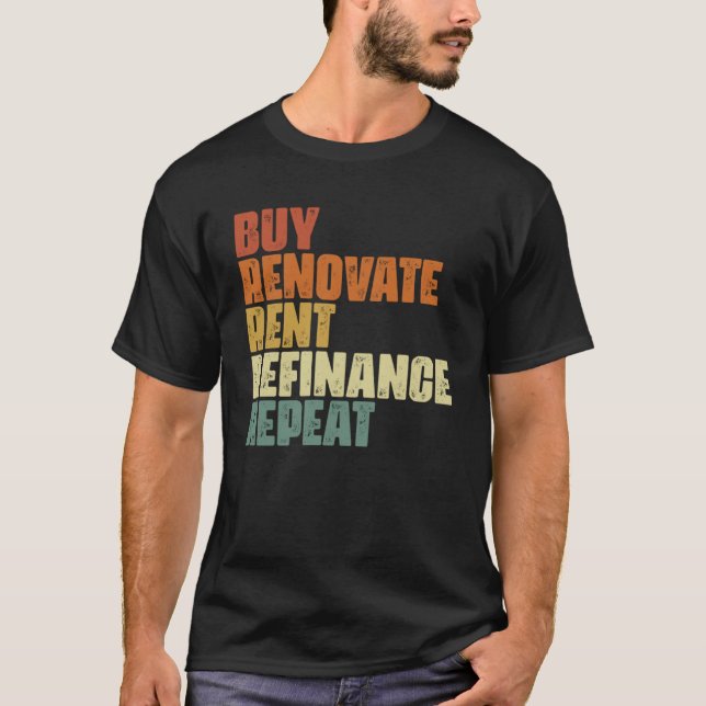 Buy Renovate Rent Refinance Repeat Real Estate Inv T-Shirt (Front)