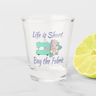 Buy the Fabric, sewing, quilting, crafts Shot Glass