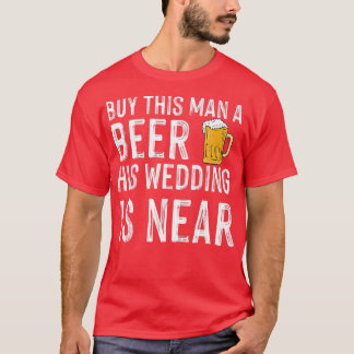 Buy this man a beer his wedding is near bachelor p T-Shirt