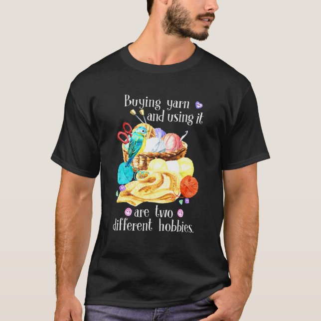 Buying Yarn And Using It Are Two Different Hobbies T-Shirt (Front)