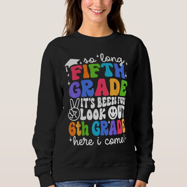 Bye 5th Grade Look Out 6th Grade Here I Come Back  Sweatshirt (Front)