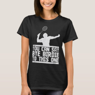 Bye Birdie To This One Funny Badminton Racket Play T-Shirt